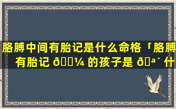 胳膊中间有胎记是什么命格「胳膊有胎记 🌼 的孩子是 🪴 什么投胎来的」